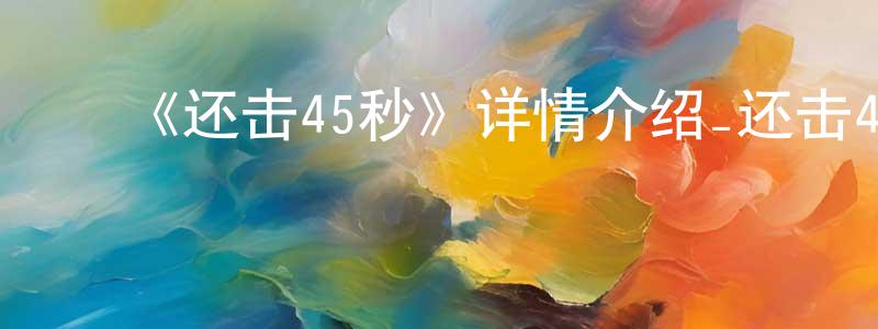 ﻿陈柳倩发布﻿《还击45秒》详情介绍_还击45秒已完结在线观看_还击45秒迅雷下载_国漫
